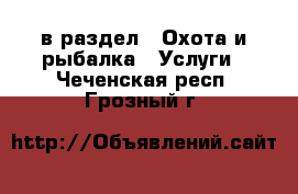  в раздел : Охота и рыбалка » Услуги . Чеченская респ.,Грозный г.